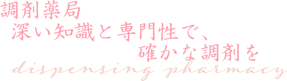 調剤薬局　深い知識と専門性で、確かな調剤を dispensing pharmacy