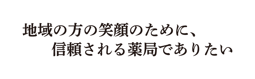 地域の方の笑顔のために、信頼される薬局でありたい